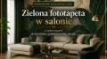 Zielona fototapeta w salonie – z czym łączyć butelkową i szmaragdową zieleń?